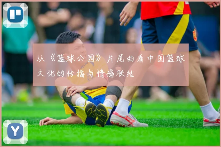 从《篮球公园》片尾曲看中国篮球文化的传播与情感联结