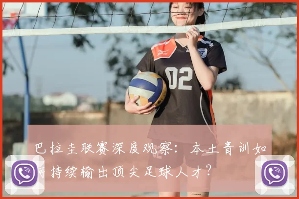 巴拉圭联赛深度观察：本土青训如何持续输出顶尖足球人才？