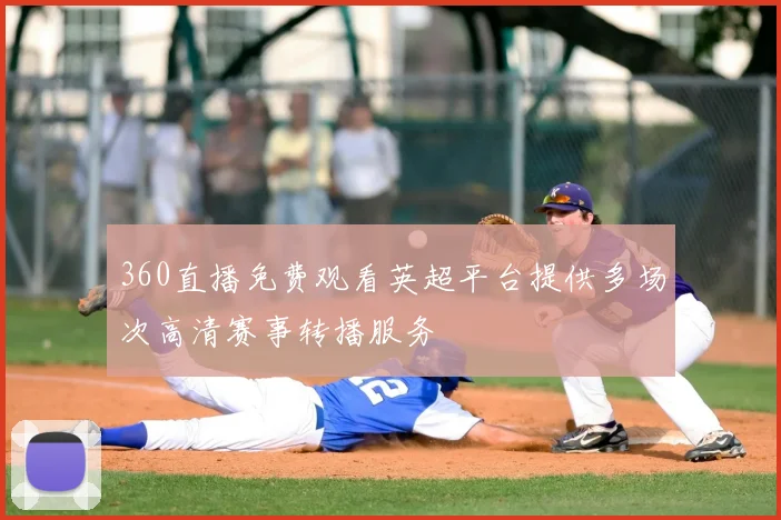 360直播免费观看英超平台提供多场次高清赛事转播服务