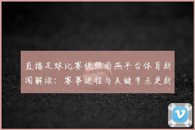 直播足球比赛视频雨燕平台体育新闻解读：赛事进程与关键节点更新