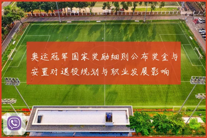 奥运冠军国家奖励细则公布奖金与安置对退役规划与职业发展影响
