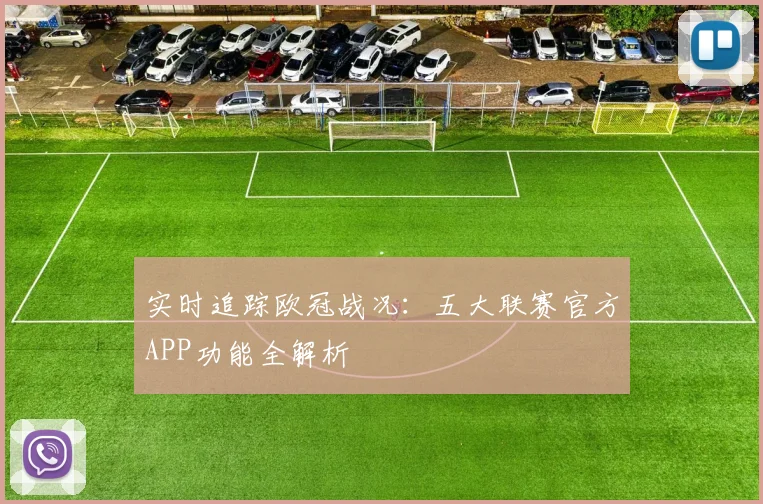 实时追踪欧冠战况：五大联赛官方APP功能全解析