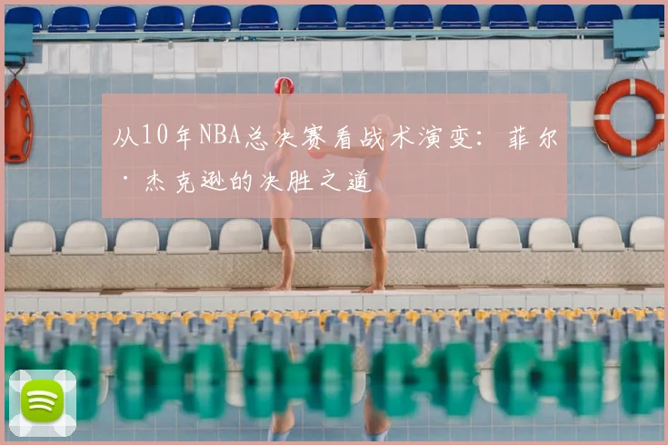 从10年NBA总决赛看战术演变：菲尔·杰克逊的决胜之道