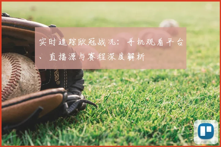 实时追踪欧冠战况：手机观看平台、直播源与赛程深度解析