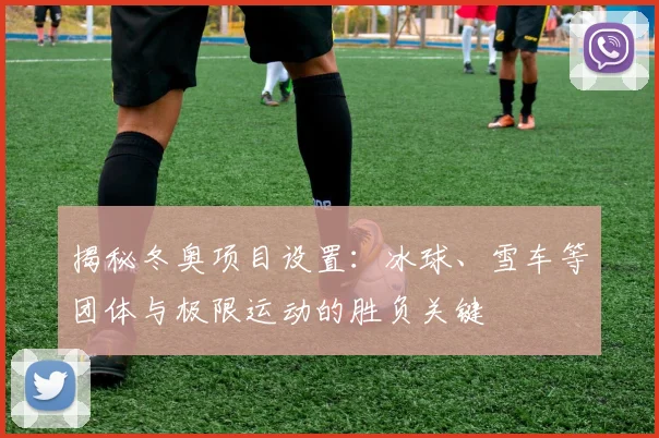 揭秘冬奥项目设置：冰球、雪车等团体与极限运动的胜负关键