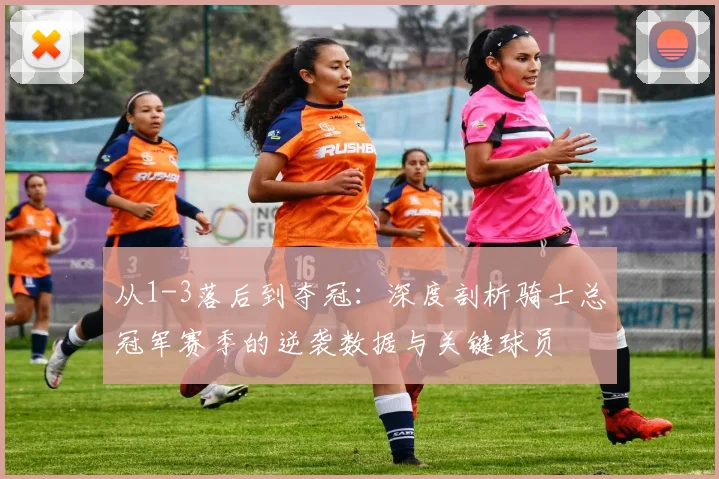 从1-3落后到夺冠：深度剖析骑士总冠军赛季的逆袭数据与关键球员